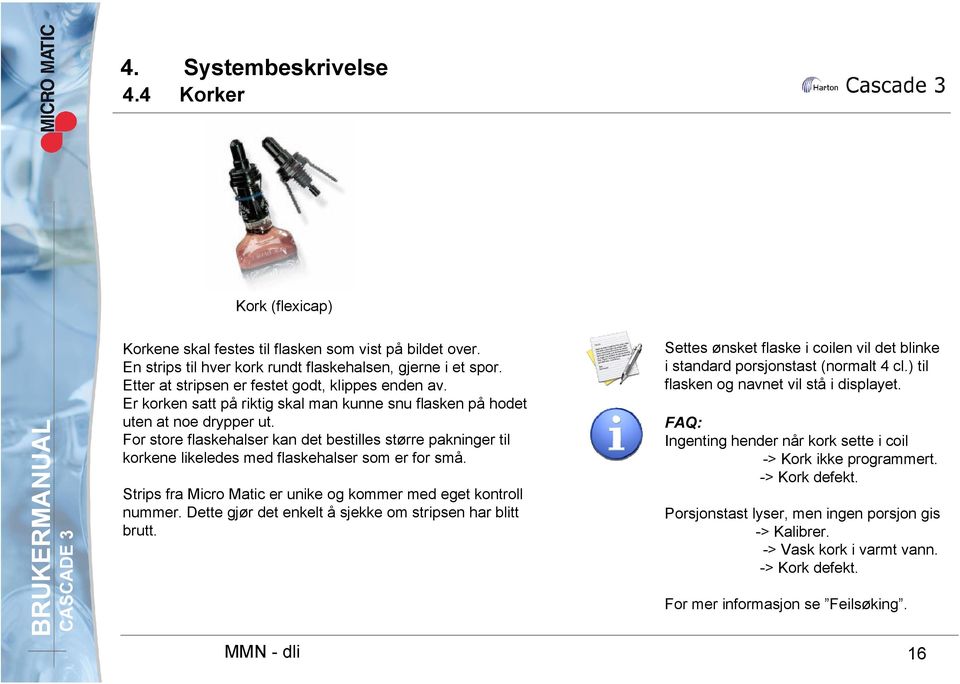 For store flaskehalser kan det bestilles større pakninger til korkene likeledes med flaskehalser som er for små. Strips fra Micro Matic er unike og kommer med eget kontroll nummer.