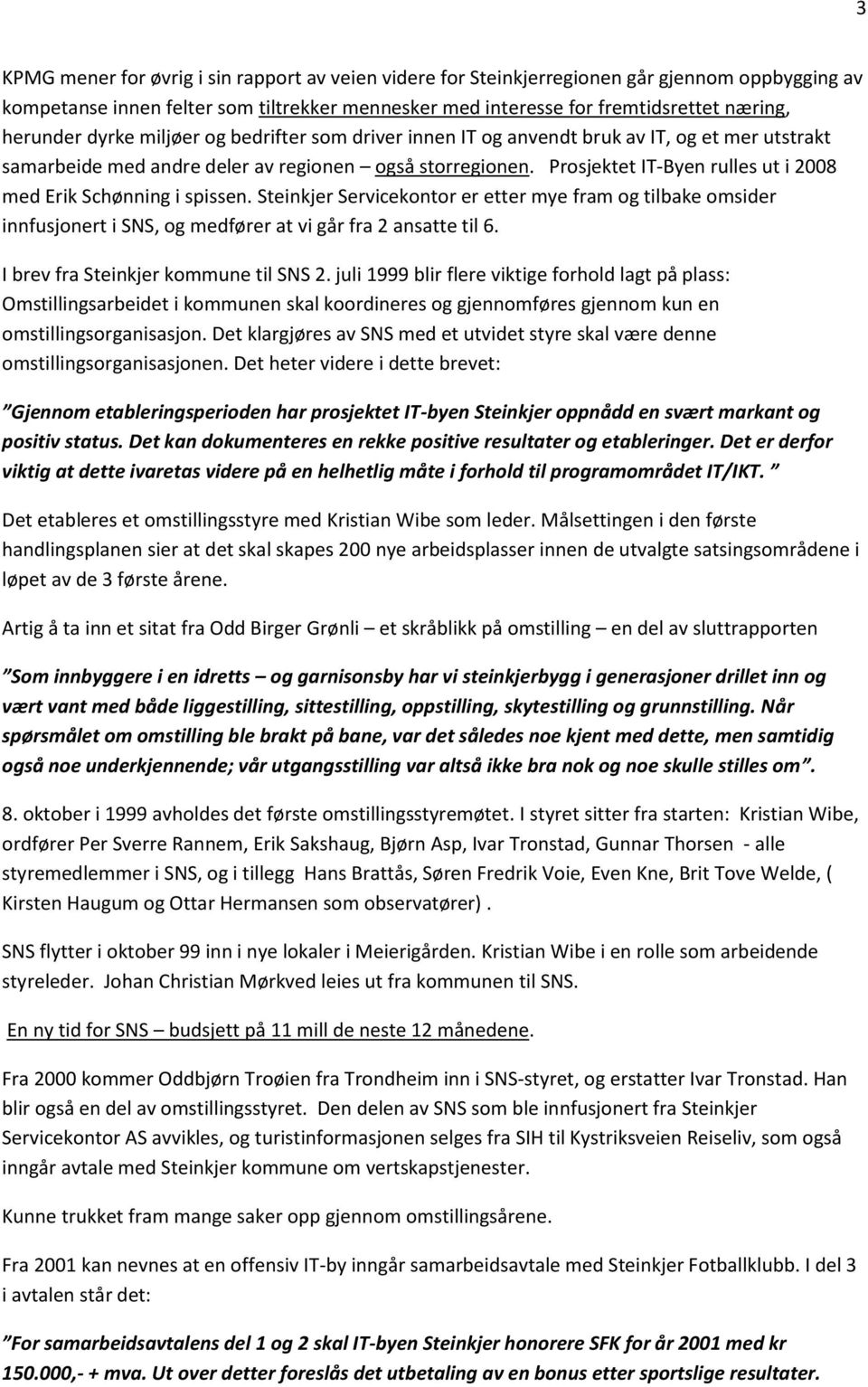 Prosjektet IT-Byen rulles ut i 2008 med Erik Schønning i spissen. Steinkjer Servicekontor er etter mye fram og tilbake omsider innfusjonert i SNS, og medfører at vi går fra 2 ansatte til 6.