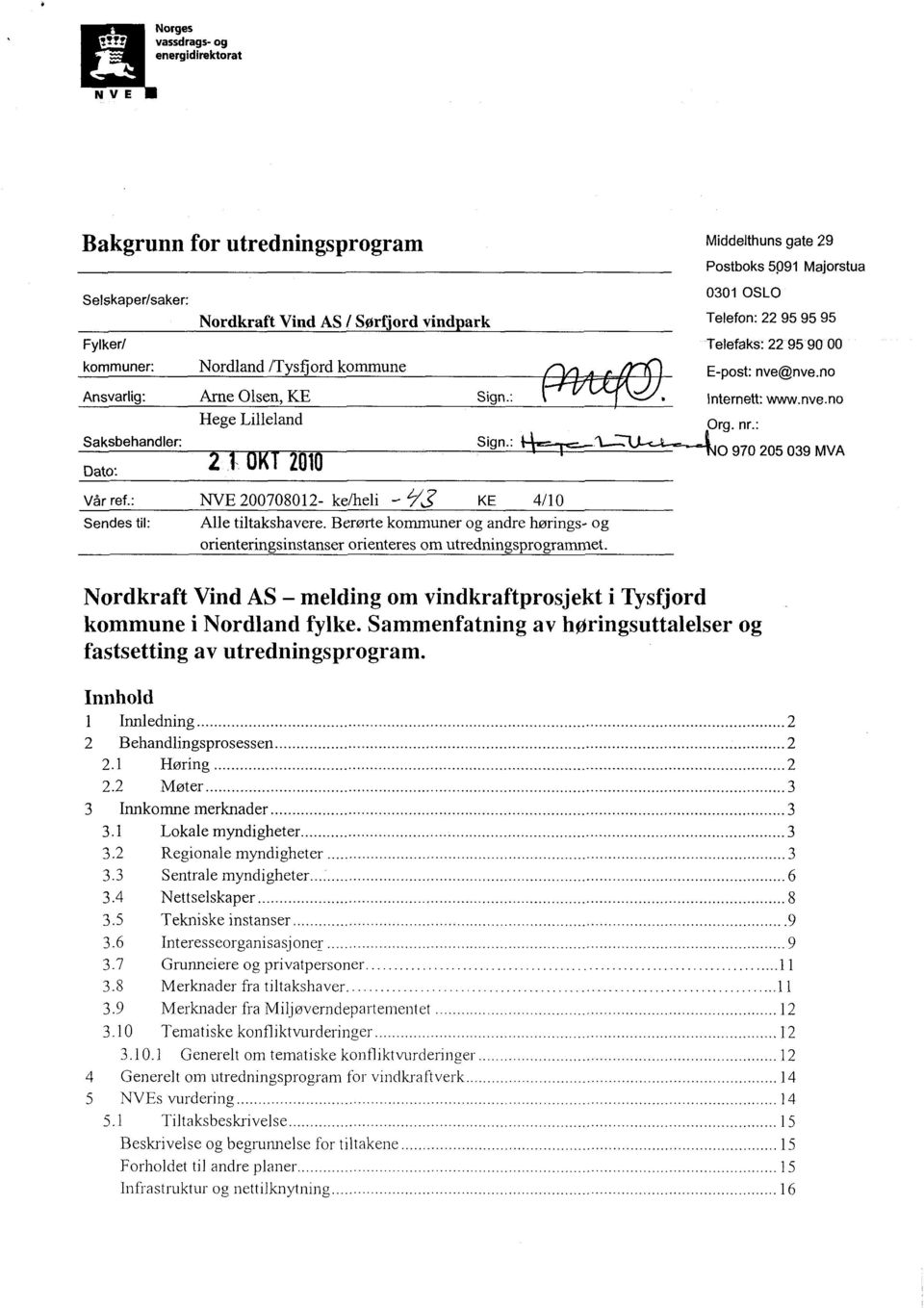 : 0 970 205 039 MVA Dato: 010 Vår ref.: NVE 200708012- ke/heli KE 4/10 Sendes til: Alle tiltakshavere. Berørte kommuner og andre hørings- og orienteringsinstanser orienteres om utredningsprogrammet.