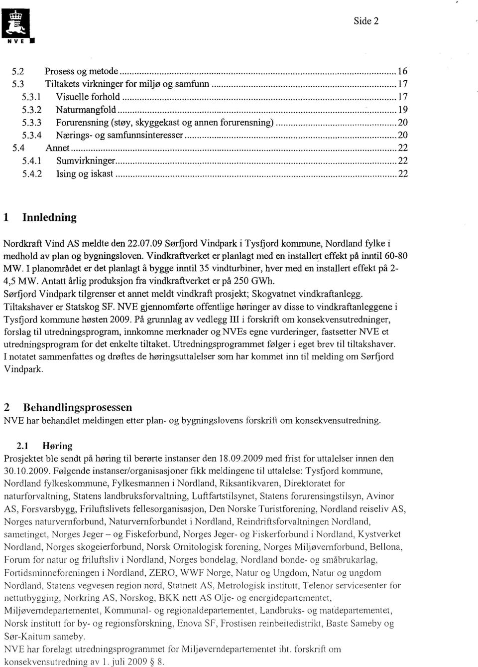 Vindkraftverket er planlagt med en installert effekt på inntil 60-80 MW. I planområdet er det planlagt å bygge inntil 35 vindturbiner, hver med en installert effekt på 2-4,5 MW.