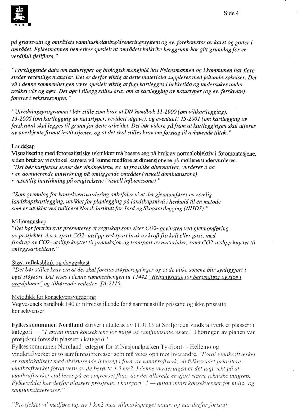 " "Foreliggende data om naturtyper og biologisk mangfold hos Fylkesmannen og i kommunen har fiere steder vesentlige mangler. Det er deifor viktig at dette materialet suppleres med feltundersøkelser.