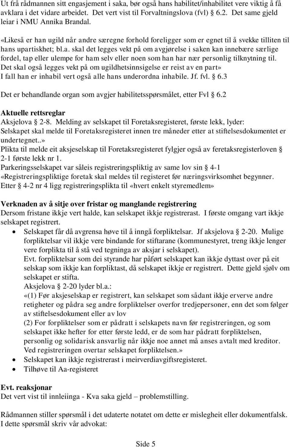 Det skal også legges vekt på om ugildhetsinnsigelse er reist av en part» I fall han er inhabil vert også alle hans underordna inhabile. Jf. fvl. 6.