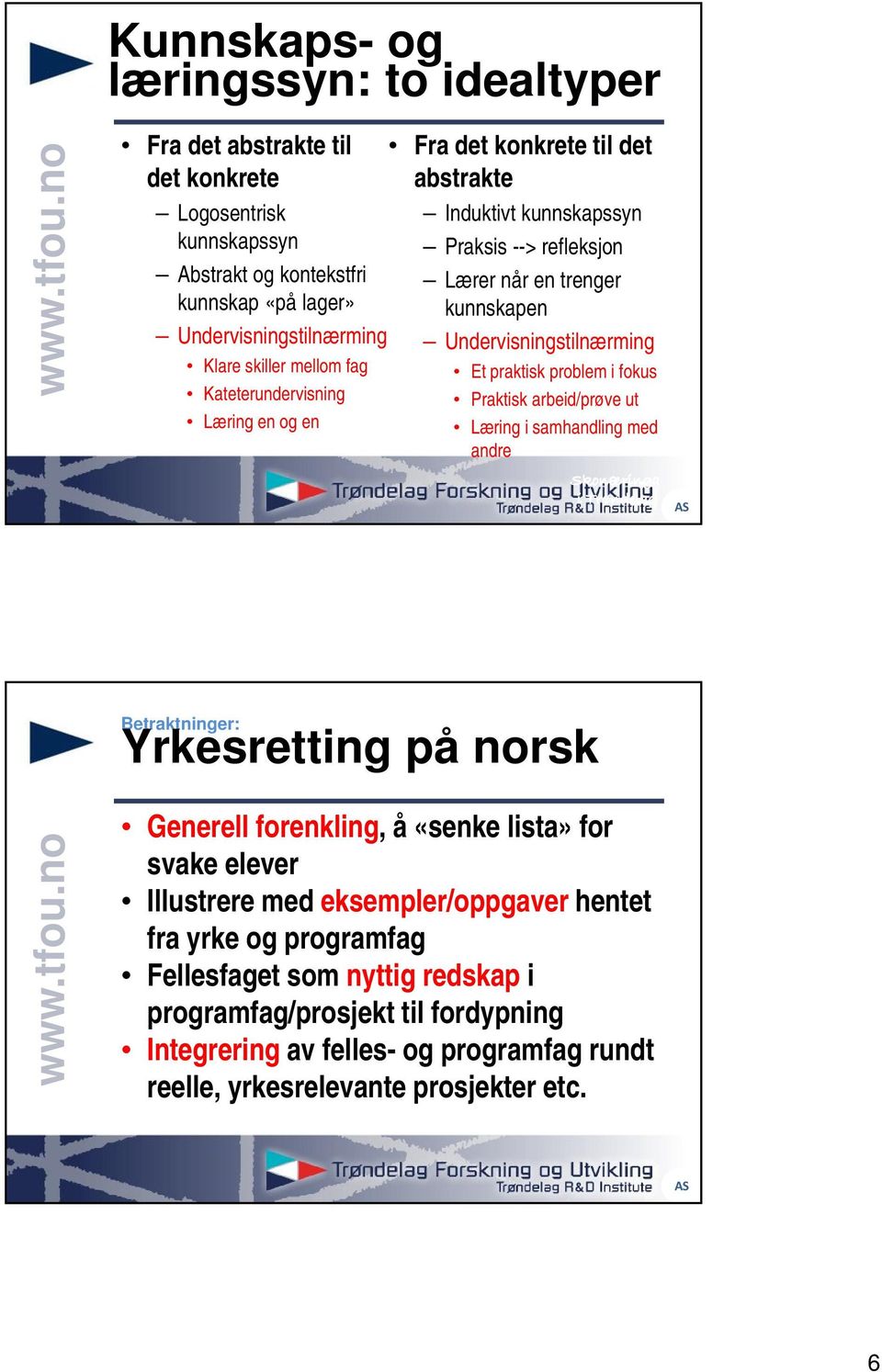 problem i fokus Praktisk arbeid/prøve ut Læring i samhandling med andre Betraktninger: Yrkesretting på norsk Generell forenkling, å «senke lista» for svake elever Illustrere med