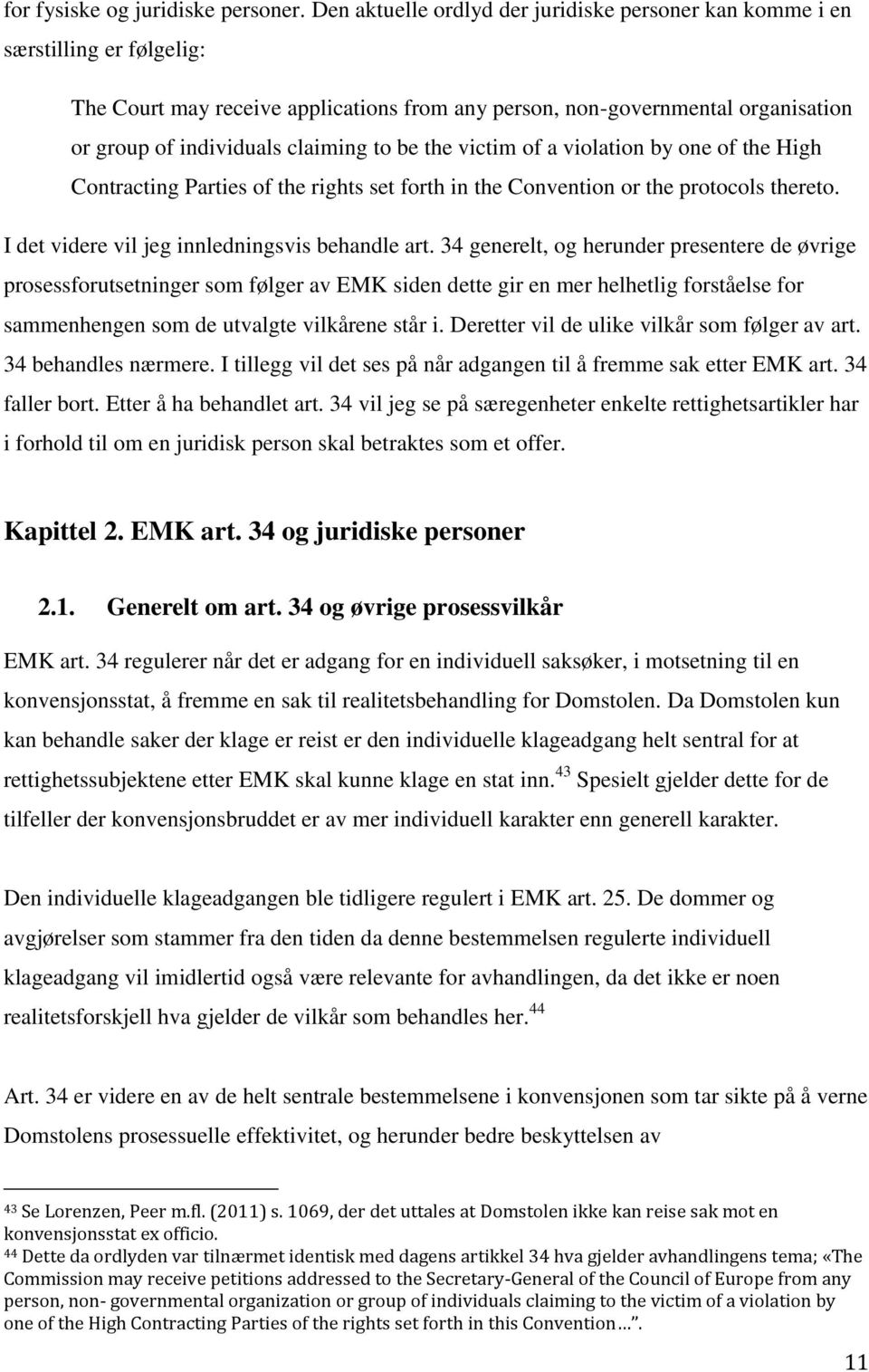 to be the victim of a violation by one of the High Contracting Parties of the rights set forth in the Convention or the protocols thereto. I det videre vil jeg innledningsvis behandle art.