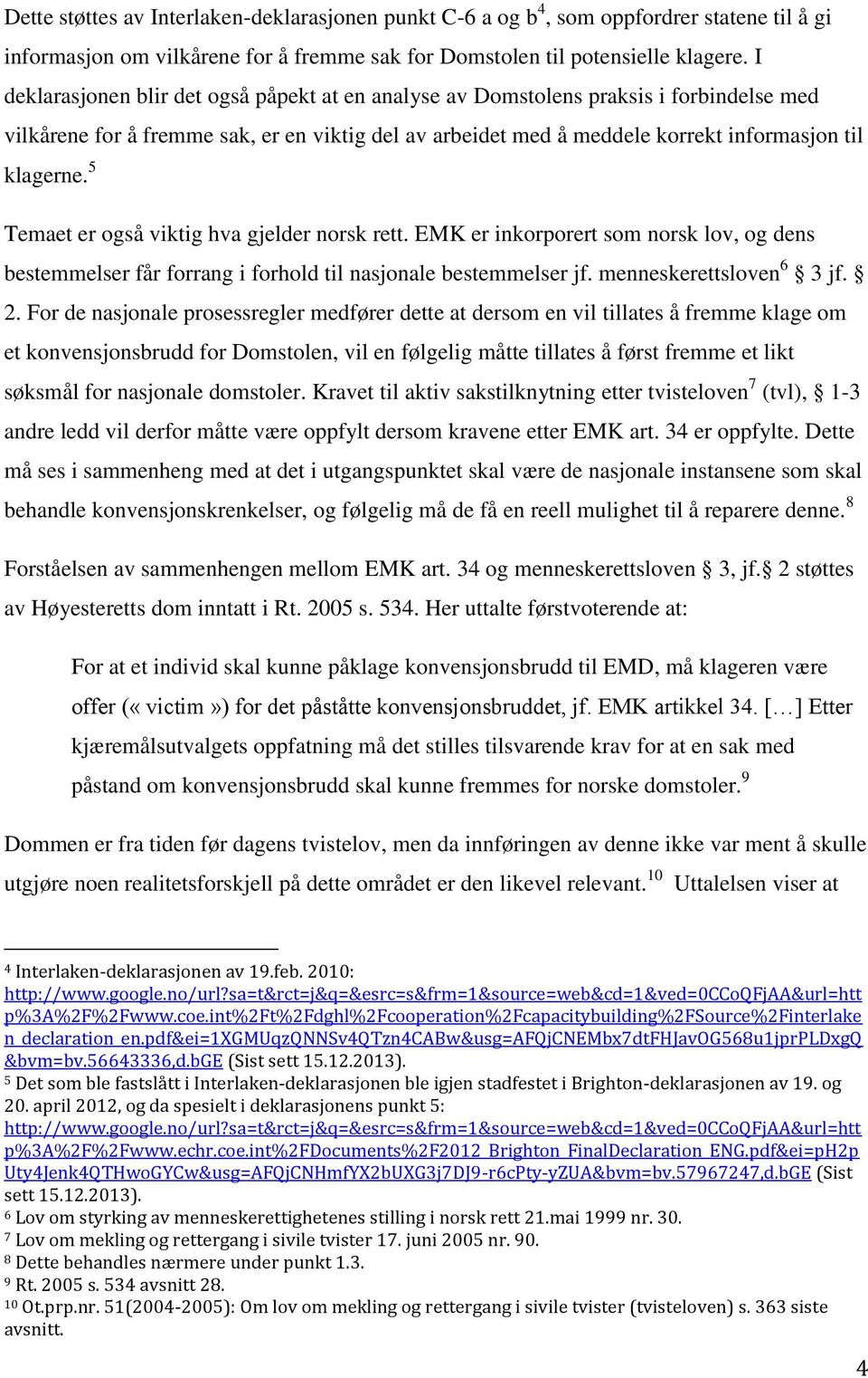 5 Temaet er også viktig hva gjelder norsk rett. EMK er inkorporert som norsk lov, og dens bestemmelser får forrang i forhold til nasjonale bestemmelser jf. menneskerettsloven 6 3 jf. 2.