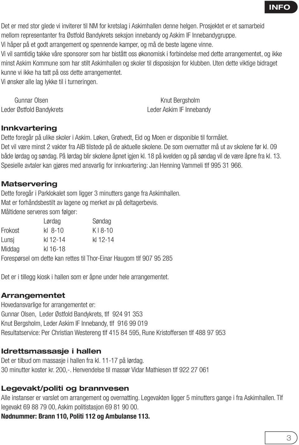 Vi vil samtidig takke våre sponsorer som har bistått oss økonomisk i forbindelse med dette arrangementet, og ikke minst Askim Kommune som har stilt Askimhallen og skoler til disposisjon for klubben.