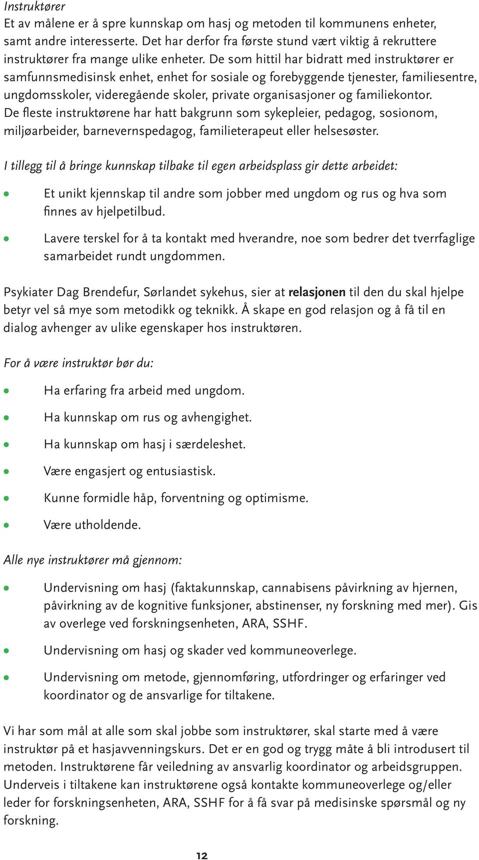 De som hittil har bidratt med instruktører er samfunnsmedisinsk enhet, enhet for sosiale og forebyggende tjenester, familiesentre, ungdomsskoler, videregående skoler, private organisasjoner og