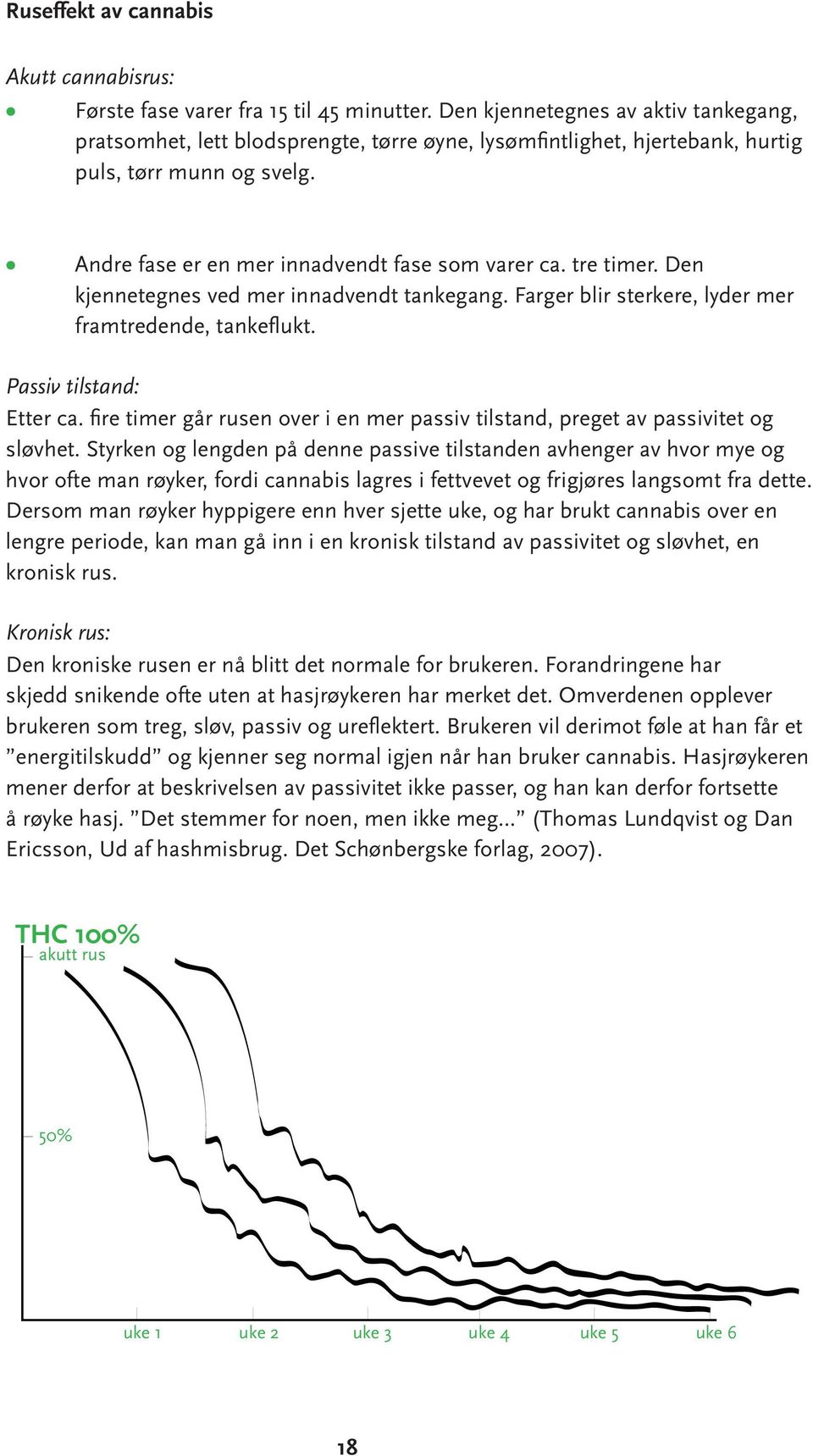 tre timer. Den kjennetegnes ved mer innadvendt tankegang. Farger blir sterkere, lyder mer framtredende, tankeflukt. Passiv tilstand: Etter ca.