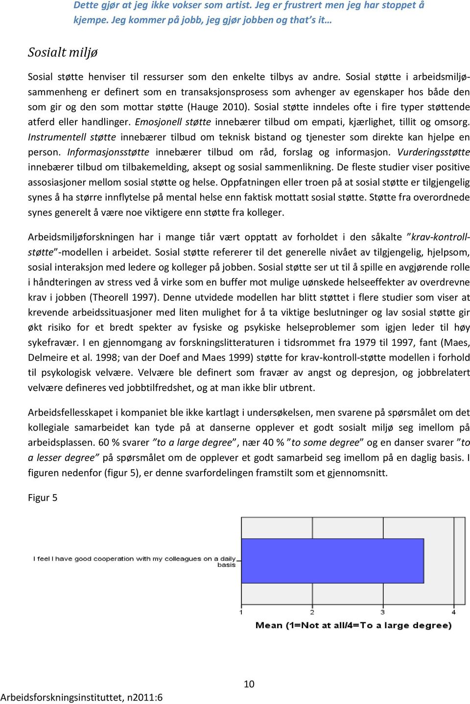 Sosial støtte i arbeidsmiljøsammenheng er definert som en transaksjonsprosess som avhenger av egenskaper hos både den som gir og den som mottar støtte (Hauge 2010).