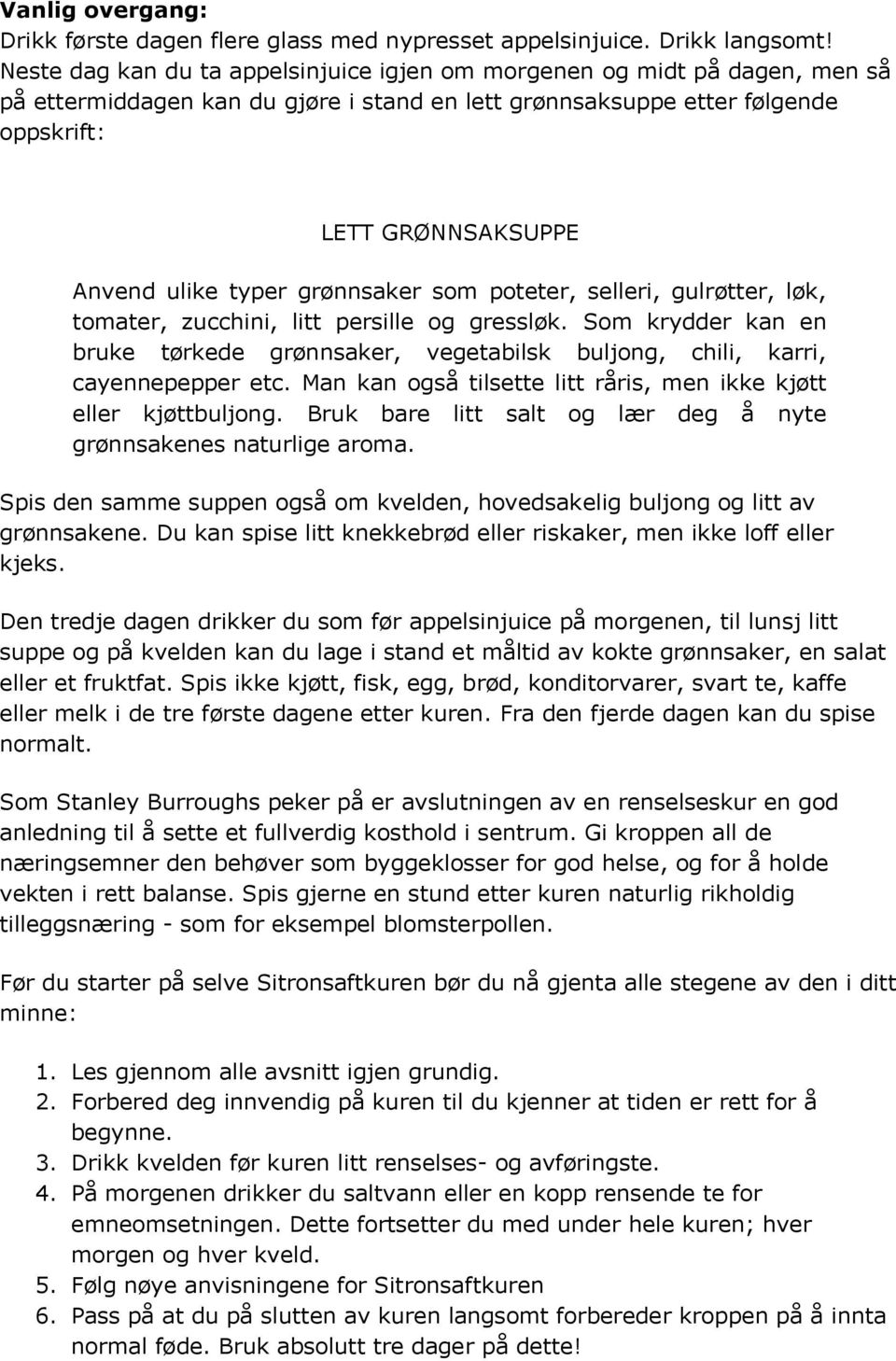 typer grønnsaker som poteter, selleri, gulrøtter, løk, tomater, zucchini, litt persille og gressløk. Som krydder kan en bruke tørkede grønnsaker, vegetabilsk buljong, chili, karri, cayennepepper etc.