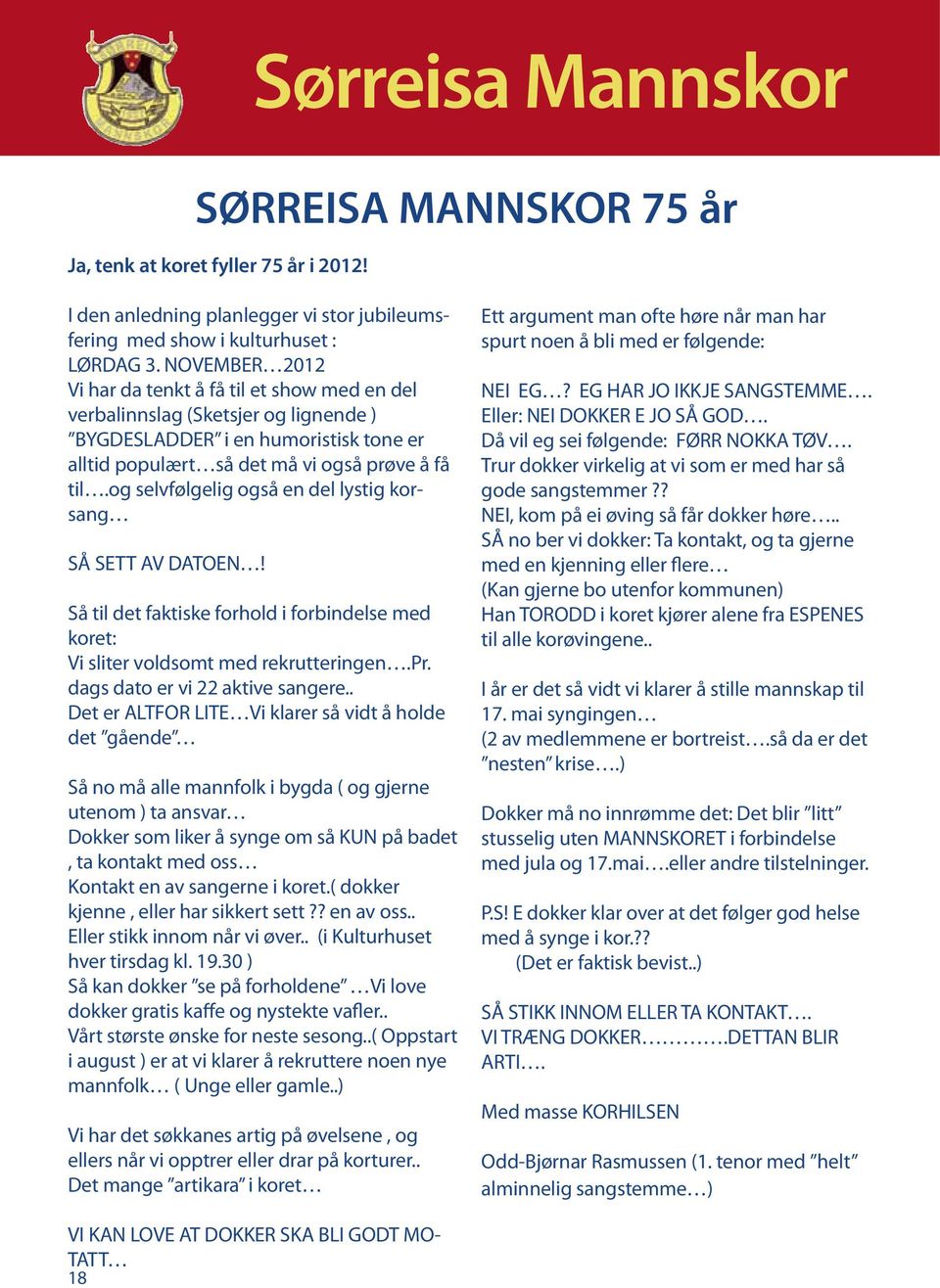 og selvfølgelig også en del lystig korsang SÅ SETT AV DATOEN! Så til det faktiske forhold i forbindelse med koret: Vi sliter voldsomt med rekrutteringen.pr. dags dato er vi 22 aktive sangere.