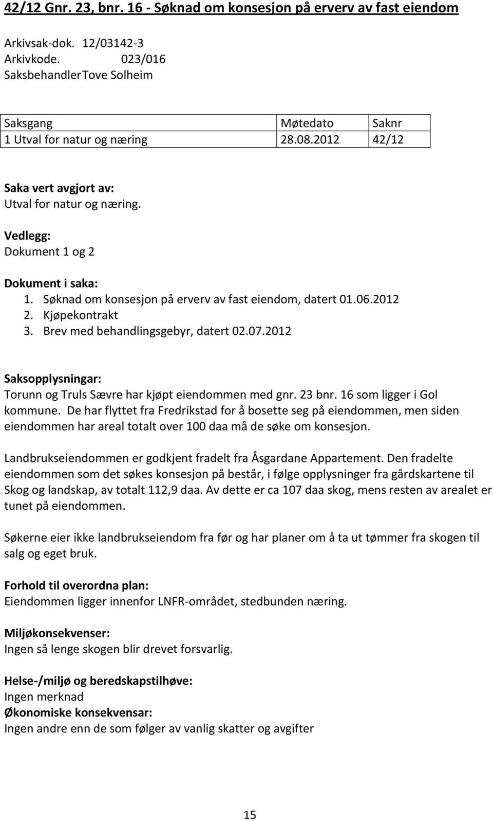 Brev med behandlingsgebyr, datert 02.07.2012 Saksopplysningar: Torunn og Truls Sævre har kjøpt eiendommen med gnr. 23 bnr. 16 som ligger i Gol kommune.