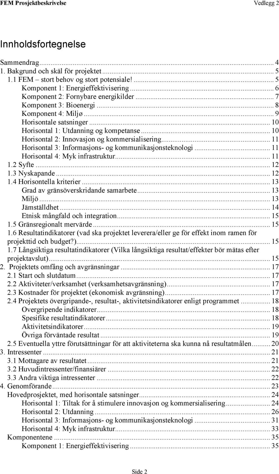 .. 11 Horisontal 3: Informasjons- og kommunikasjonsteknologi... 11 Horisontal 4: Myk infrastruktur... 11 1.2 Syfte... 12 1.3 Nyskapande... 12 1.4 Horisontella kriterier.