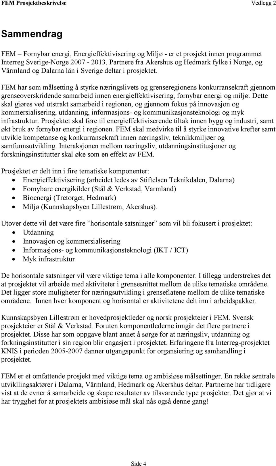 FEM har som målsetting å styrke næringslivets og grenseregionens konkurransekraft gjennom grenseoverskridende samarbeid innen energieffektivisering, fornybar energi og miljø.