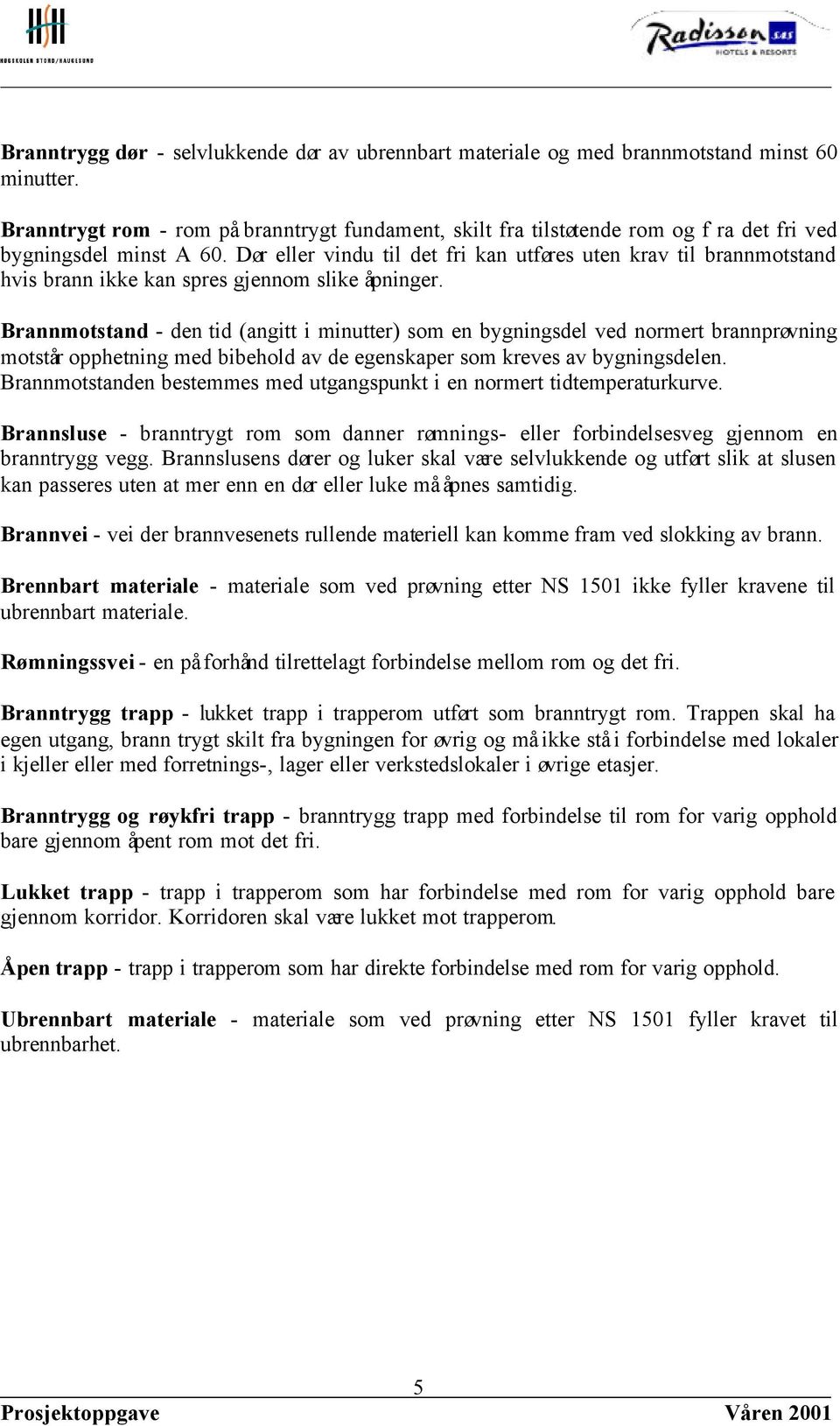 Dør eller vindu til det fri kan utføres uten krav til brannmotstand hvis brann ikke kan spres gjennom slike åpninger.