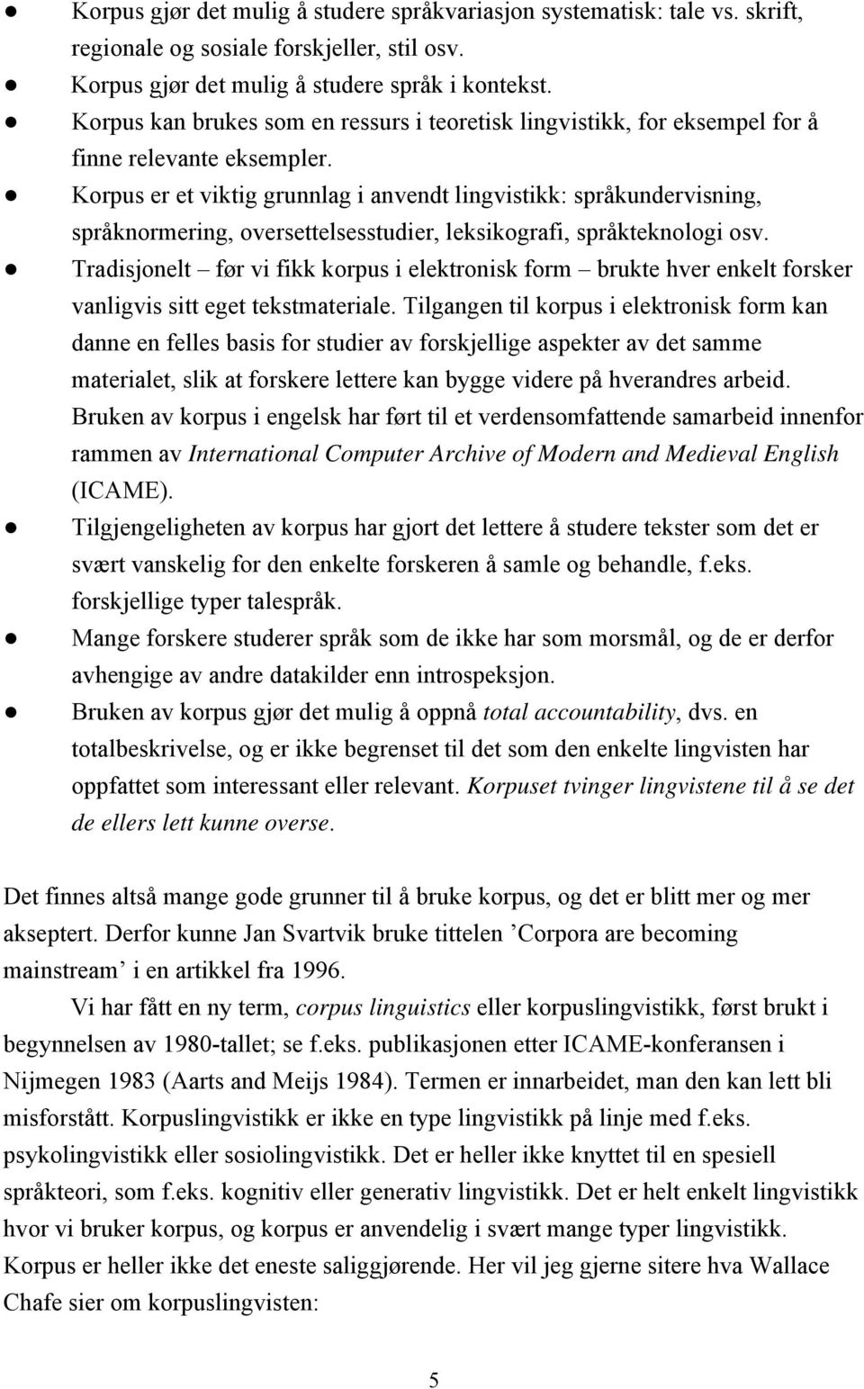 Korpus er et viktig grunnlag i anvendt lingvistikk: språkundervisning, språknormering, oversettelsesstudier, leksikografi, språkteknologi osv.