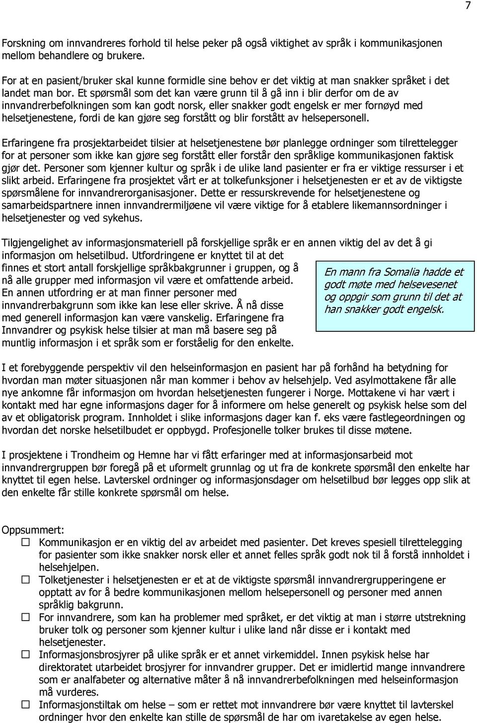 Et spørsmål som det kan være grunn til å gå inn i blir derfor om de av innvandrerbefolkningen som kan godt norsk, eller snakker godt engelsk er mer fornøyd med helsetjenestene, fordi de kan gjøre seg