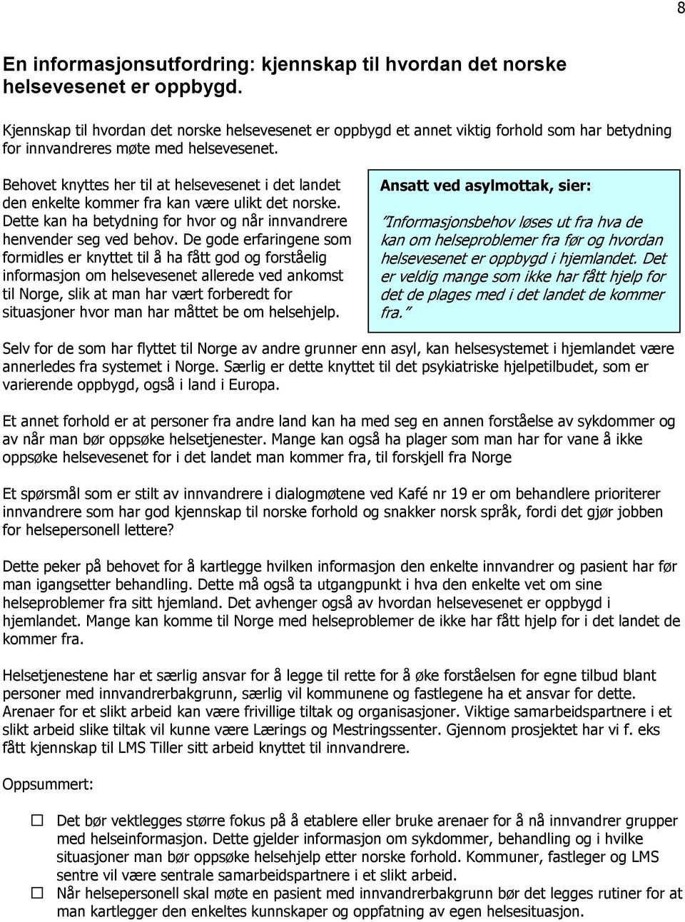 Behovet knyttes her til at helsevesenet i det landet den enkelte kommer fra kan være ulikt det norske. Dette kan ha betydning for hvor og når innvandrere henvender seg ved behov.