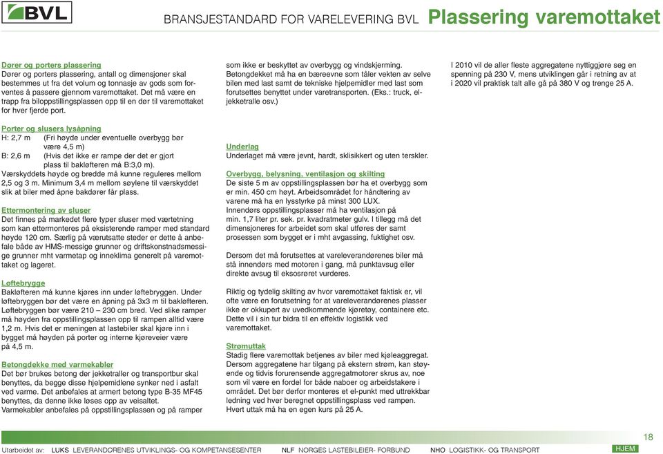 Porter og slusers lysåpning H: 2,7 m (Fri høyde under eventuelle overbygg bør være 4,5 m) B: 2,6 m (Hvis det ikke er rampe der det er gjort plass til bakløfteren må B:3,0 m).