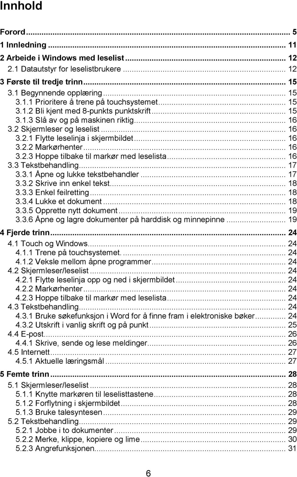 .. 16 3.3 Tekstbehandling... 17 3.3.1 Åpne og lukke tekstbehandler... 17 3.3.2 Skrive inn enkel tekst... 18 3.3.3 Enkel feilretting... 18 3.3.4 Lukke et dokument... 18 3.3.5 Opprette nytt dokument.