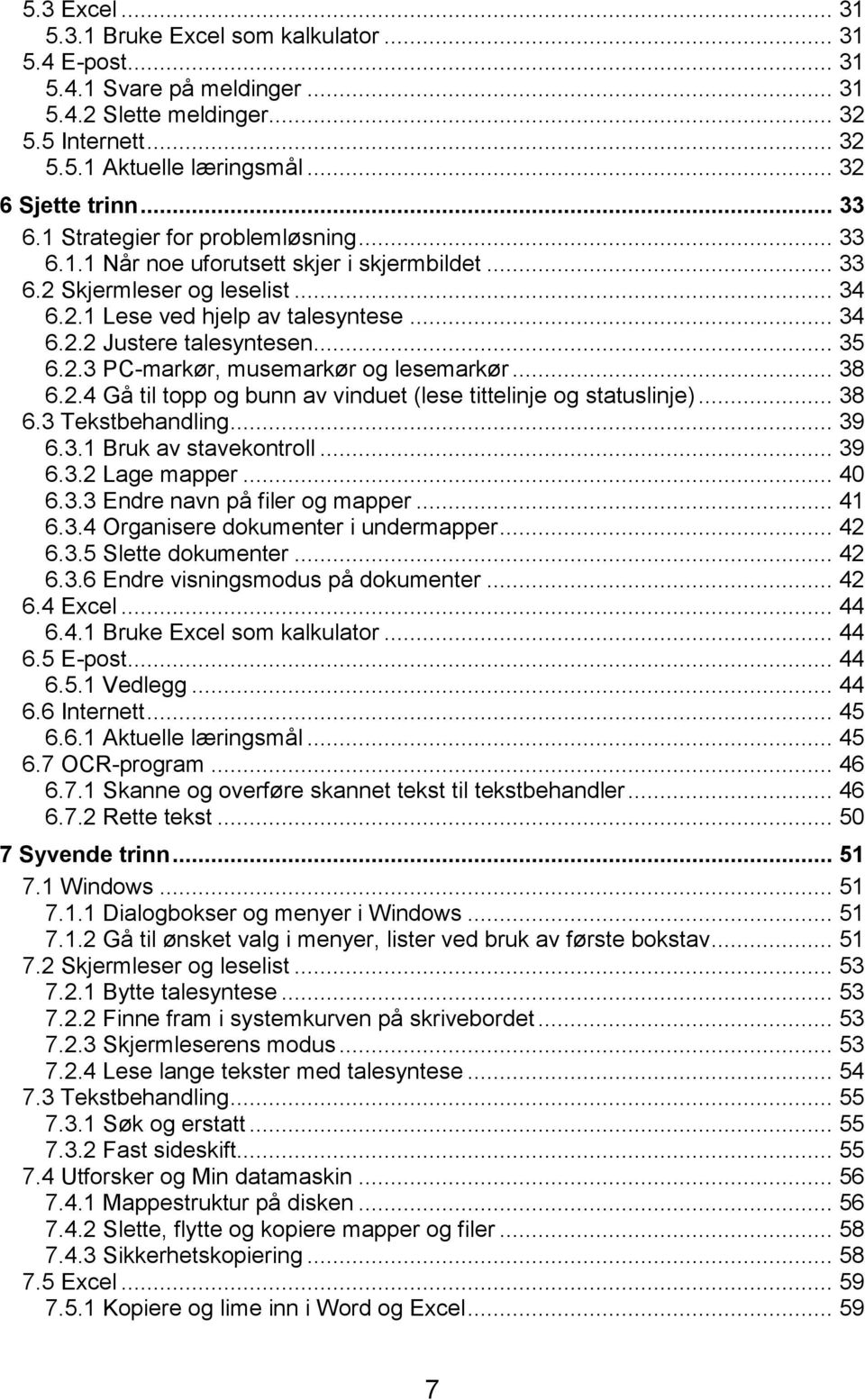 .. 35 6.2.3 PC-markør, musemarkør og lesemarkør... 38 6.2.4 Gå til topp og bunn av vinduet (lese tittelinje og statuslinje)... 38 6.3 Tekstbehandling... 39 6.3.1 Bruk av stavekontroll... 39 6.3.2 Lage mapper.