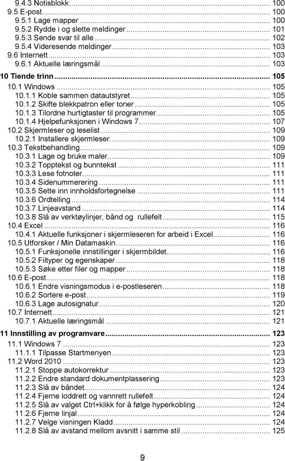 .. 105 10.1.4 Hjelpefunksjonen i Windows 7... 107 10.2 Skjermleser og leselist... 109 10.2.1 Installere skjermleser... 109 10.3 Tekstbehandling... 109 10.3.1 Lage og bruke maler... 109 10.3.2 Topptekst og bunntekst.