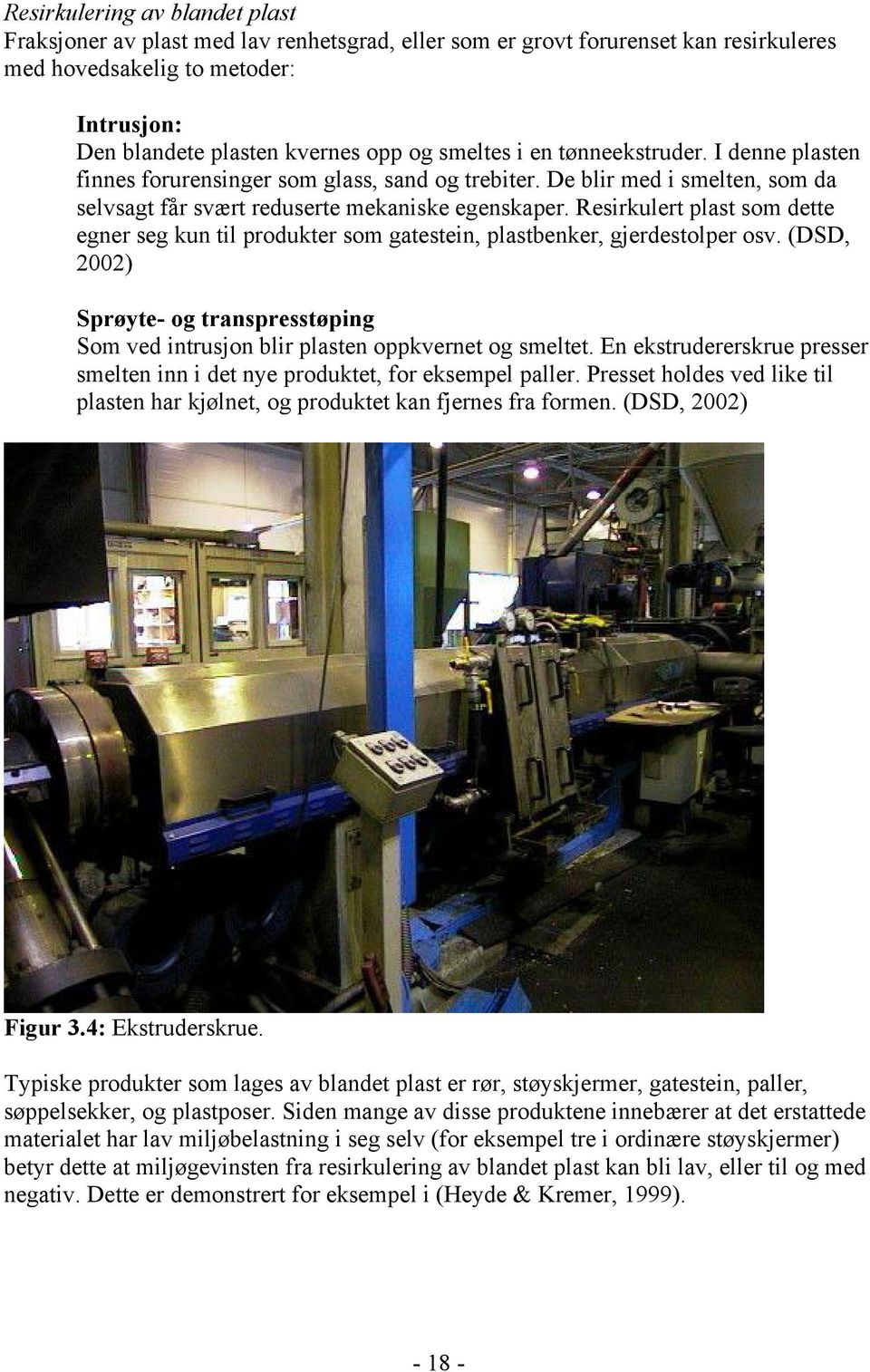 Resirkulert plast som dette egner seg kun til produkter som gatestein, plastbenker, gjerdestolper osv. (DSD, 2002) Sprøyte- og transpresstøping Som ved intrusjon blir plasten oppkvernet og smeltet.