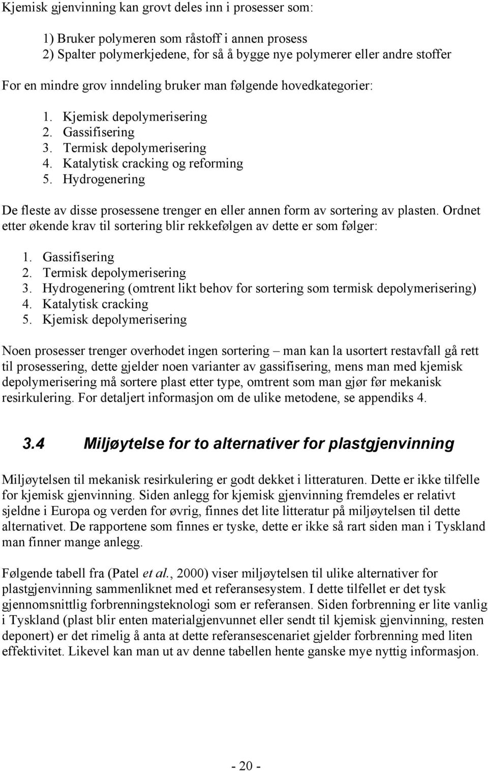 Hydrogenering De fleste av disse prosessene trenger en eller annen form av sortering av plasten. Ordnet etter økende krav til sortering blir rekkefølgen av dette er som følger: 1. Gassifisering 2.