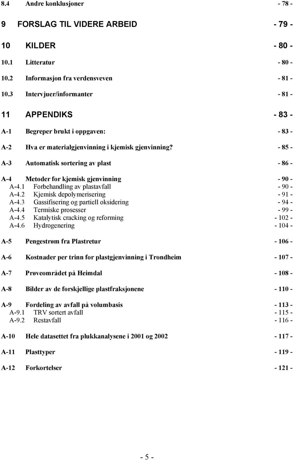 - 85 - A-3 Automatisk sortering av plast - 86 - A-4 Metoder for kjemisk gjenvinning - 90 - A-4.1 Forbehandling av plastavfall - 90 - A-4.2 Kjemisk depolymerisering - 91 - A-4.