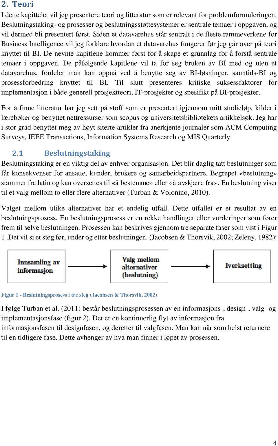 Siden et datavarehus står sentralt i de fleste rammeverkene for Business Intelligence vil jeg forklare hvordan et datavarehus fungerer før jeg går over på teori knyttet til BI.