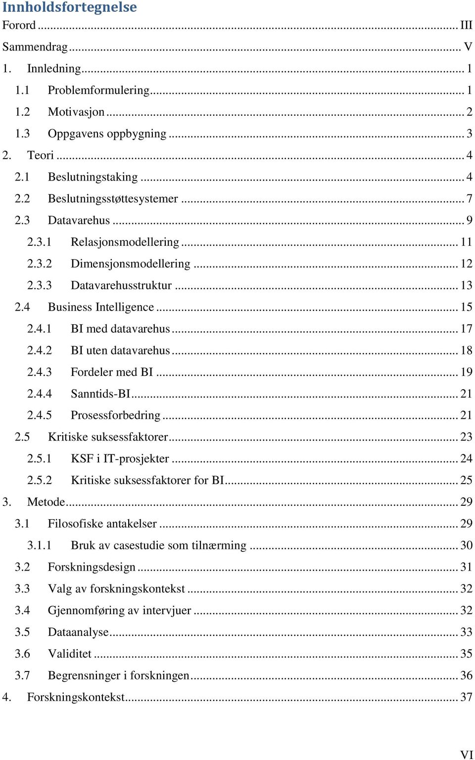 .. 18 2.4.3 Fordeler med BI... 19 2.4.4 Sanntids-BI... 21 2.4.5 Prosessforbedring... 21 2.5 Kritiske suksessfaktorer... 23 2.5.1 KSF i IT-prosjekter... 24 2.5.2 Kritiske suksessfaktorer for BI... 25 3.