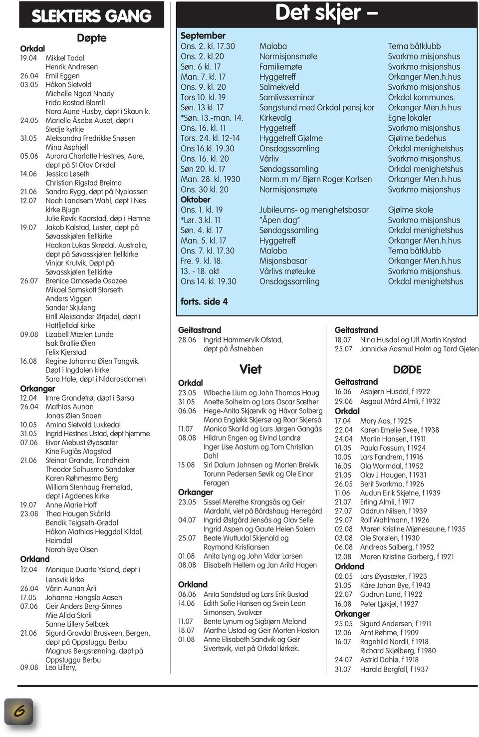 06 Jessica Løseth Christian Rigstad Breimo 21.06 Sandra Rygg, døpt på Nyplassen 12.07 Noah Landsem Wahl, døpt i Nes kirke Bjugn Julie Røvik Kaarstad, døp i Hemne 19.