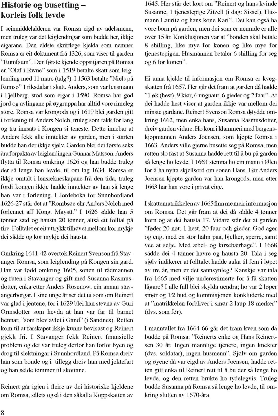 Den første kjende oppsitjaren på Romsa er Olaf i Rwne som i 1519 betalte skatt som leiglending med 11 marc (talg?). I 1563 betalte Niels på Rumsø 1 riksdalar i skatt.