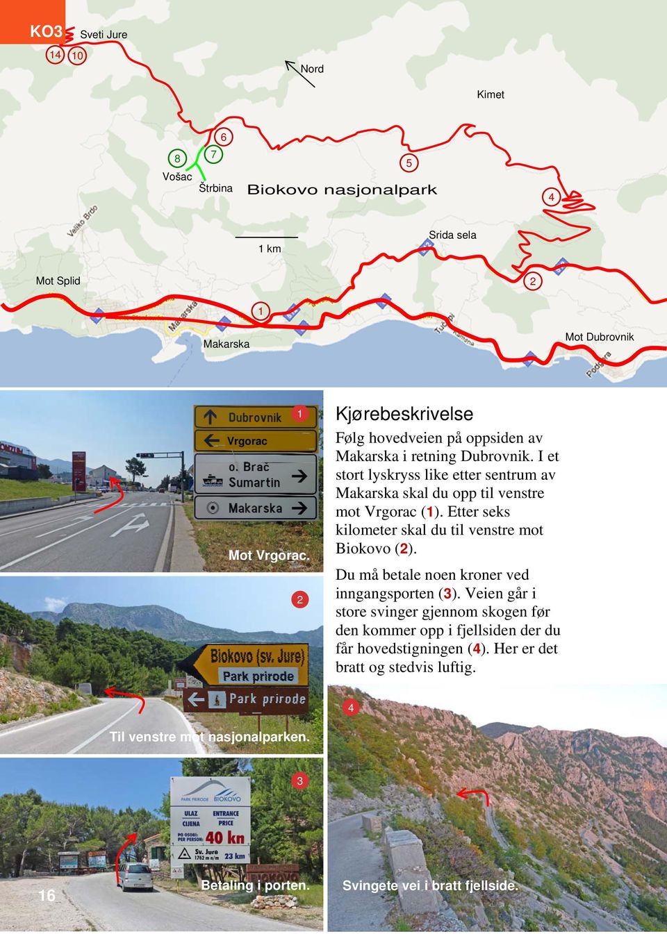 I et stort lyskryss like etter sentrum av Makarska skal du opp til venstre mot Vrgorac (1). Etter seks kilometer skal du til venstre mot Biokovo (2).