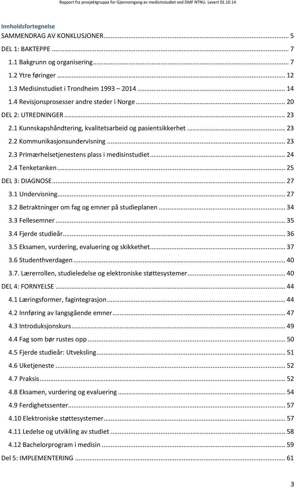 .. 23 2.3 Primærhelsetjenestens plass i medisinstudiet... 24 2.4 Tenketanken... 25 DEL 3: DIAGNOSE... 27 3.1 Undervisning... 27 3.2 Betraktninger om fag og emner på studieplanen... 34 3.3 Fellesemner.