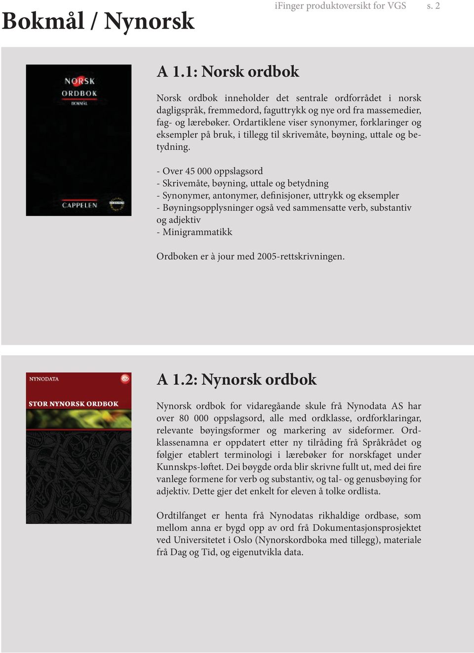 Ordartiklene viser synonymer, forklaringer og eksempler på bruk, i tillegg til skrivemåte, bøyning, uttale og betydning.