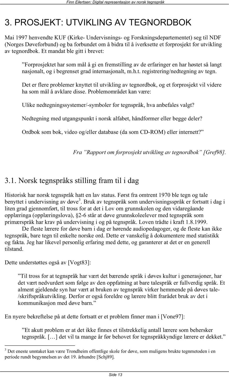 Et mandat ble gitt i brevet: Forprosjektet har som mål å gi en fremstilling av de erfaringer en har høstet så langt nasjonalt, og i begrenset grad internasjonalt, m.h.t. registrering/nedtegning av tegn.