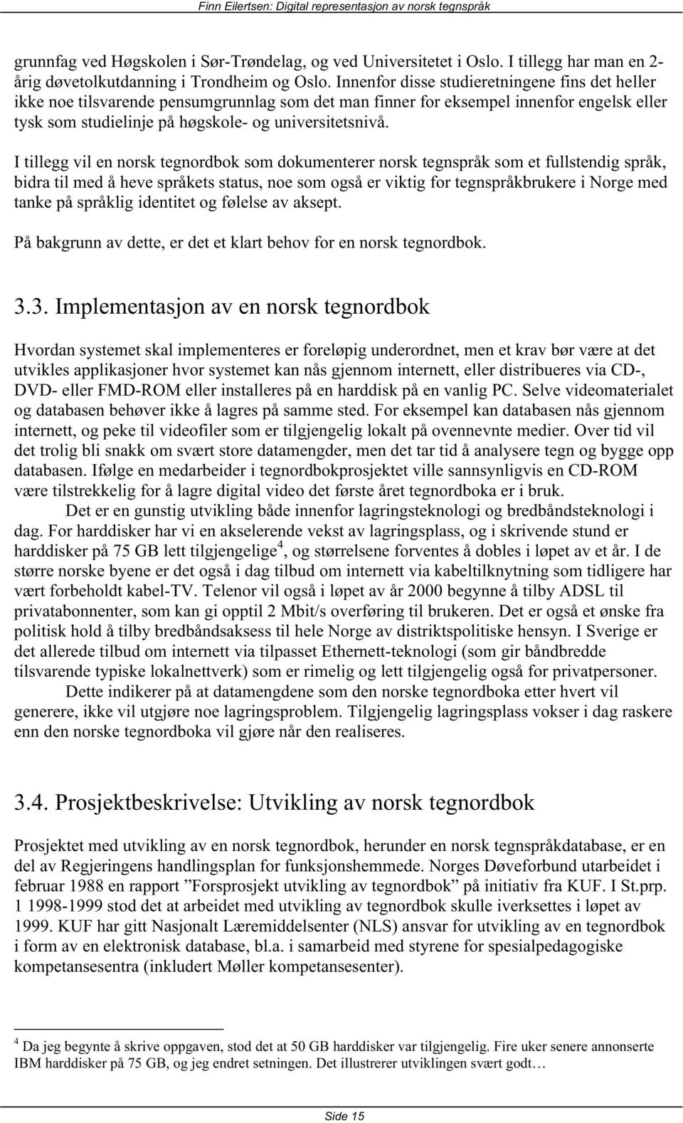 I tillegg vil en norsk tegnordbok som dokumenterer norsk tegnspråk som et fullstendig språk, bidra til med å heve språkets status, noe som også er viktig for tegnspråkbrukere i Norge med tanke på