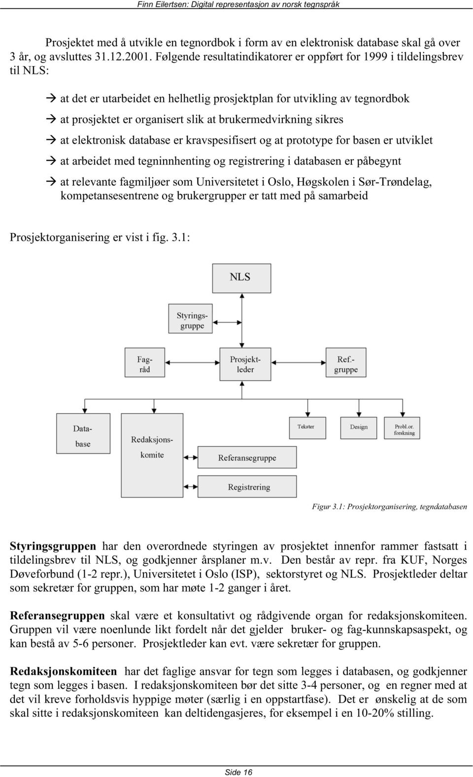 brukermedvirkning sikres at elektronisk database er kravspesifisert og at prototype for basen er utviklet at arbeidet med tegninnhenting og registrering i databasen er påbegynt at relevante