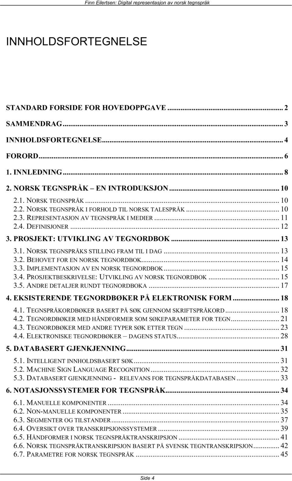 .. 14 3.3. IMPLEMENTASJON AV EN NORSK TEGNORDBOK... 15 3.4. PROSJEKTBESKRIVELSE: UTVIKLING AV NORSK TEGNORDBOK... 15 3.5. ANDRE DETALJER RUNDT TEGNORDBOKA... 17 4.