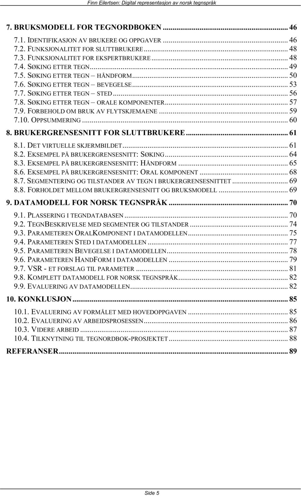 .. 59 7.10. OPPSUMMERING... 60 8. BRUKERGRENSESNITT FOR SLUTTBRUKERE... 61 8.1. DET VIRTUELLE SKJERMBILDET... 61 8.2. EKSEMPEL PÅ BRUKERGRENSESNITT: SØKING... 64 8.3.