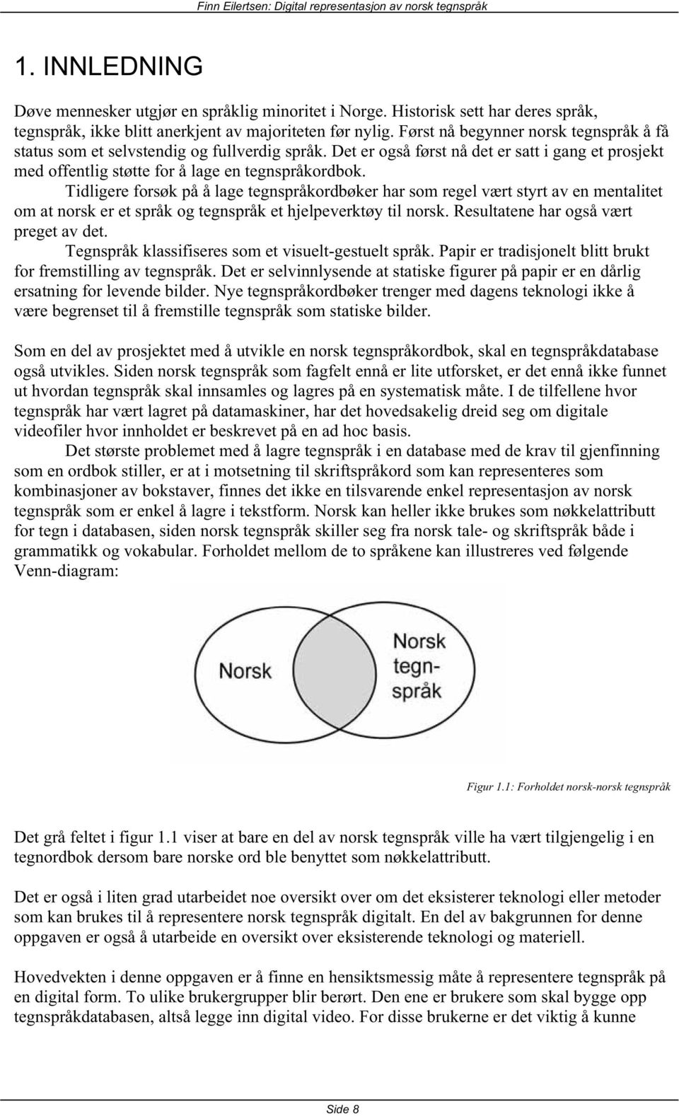 Tidligere forsøk på å lage tegnspråkordbøker har som regel vært styrt av en mentalitet om at norsk er et språk og tegnspråk et hjelpeverktøy til norsk. Resultatene har også vært preget av det.