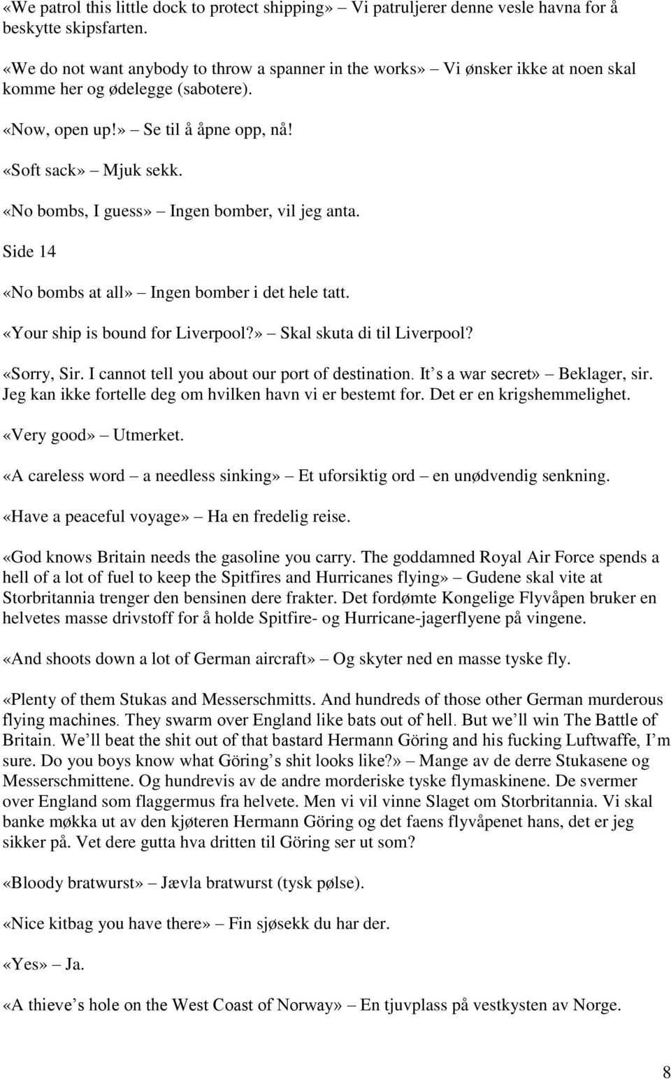 «No bombs, I guess» Ingen bomber, vil jeg anta. Side 14 «No bombs at all» Ingen bomber i det hele tatt. «Your ship is bound for Liverpool?» Skal skuta di til Liverpool? «Sorry, Sir.