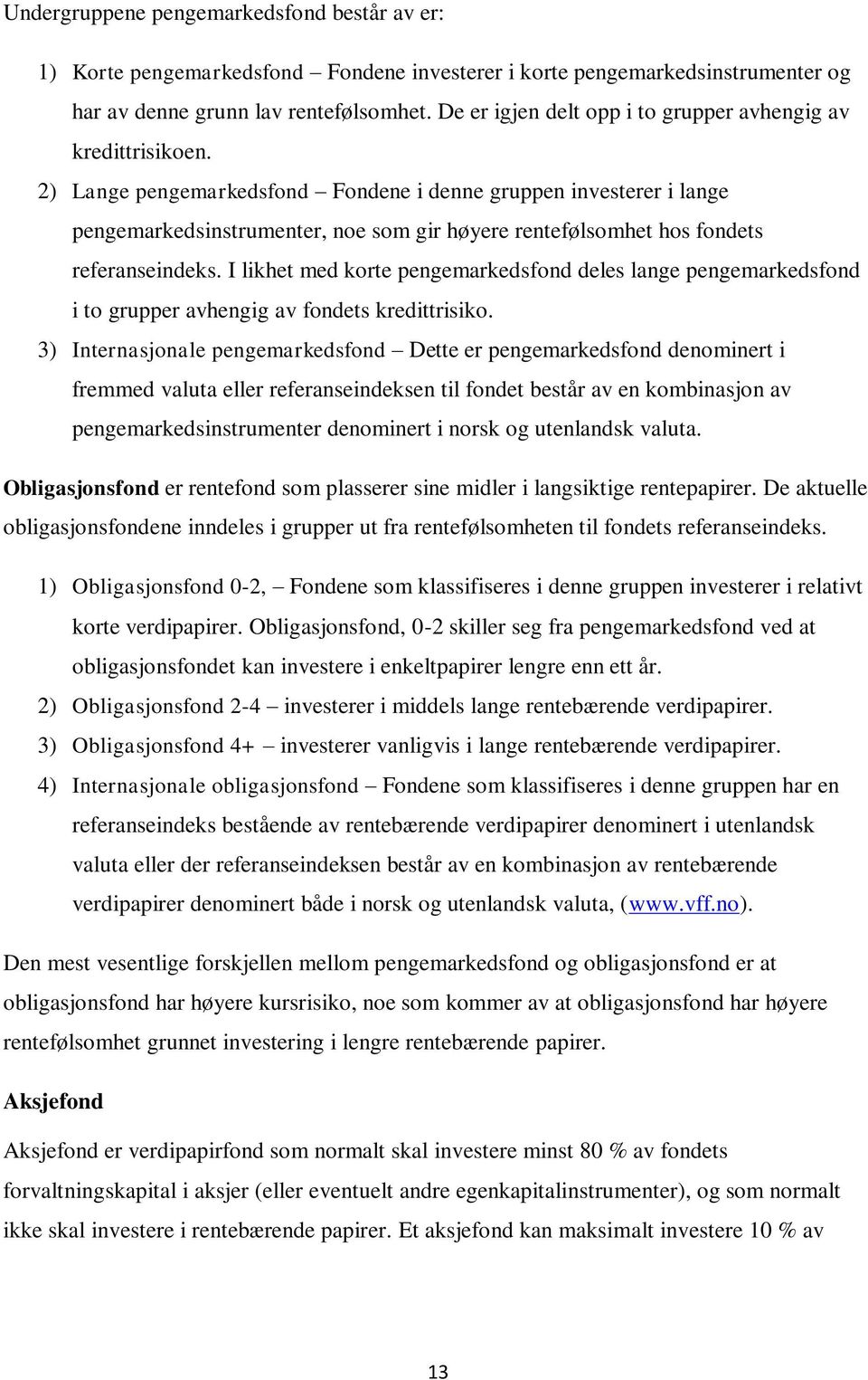 2) Lange pengemarkedsfond Fondene i denne gruppen investerer i lange pengemarkedsinstrumenter, noe som gir høyere rentefølsomhet hos fondets referanseindeks.