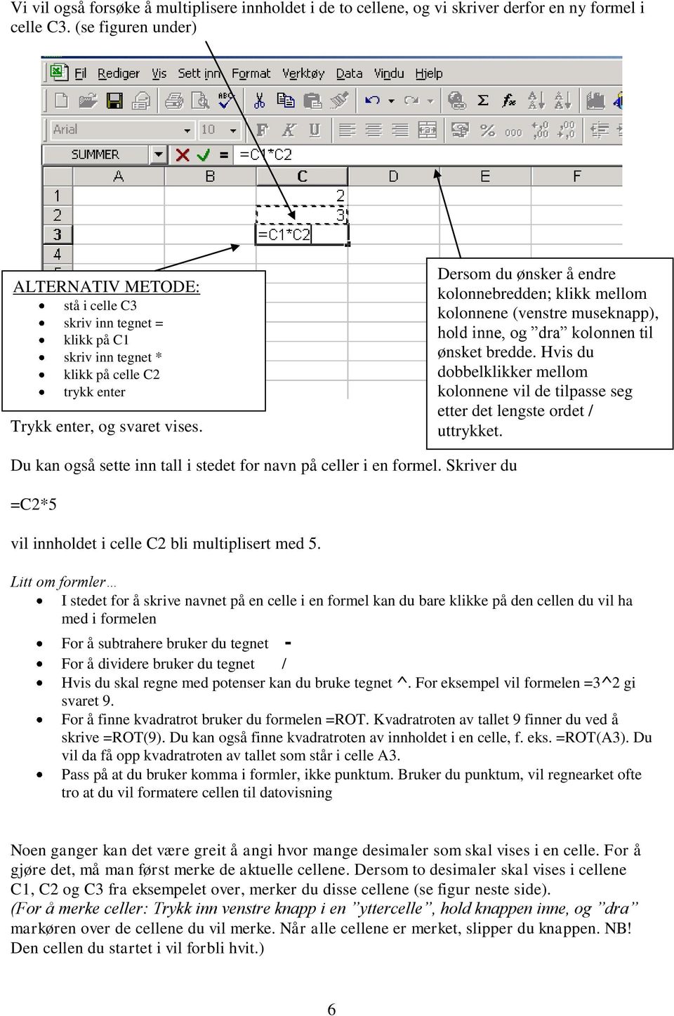 Dersom du ønsker å endre kolonnebredden; klikk mellom kolonnene (venstre museknapp), hold inne, og dra kolonnen til ønsket bredde.