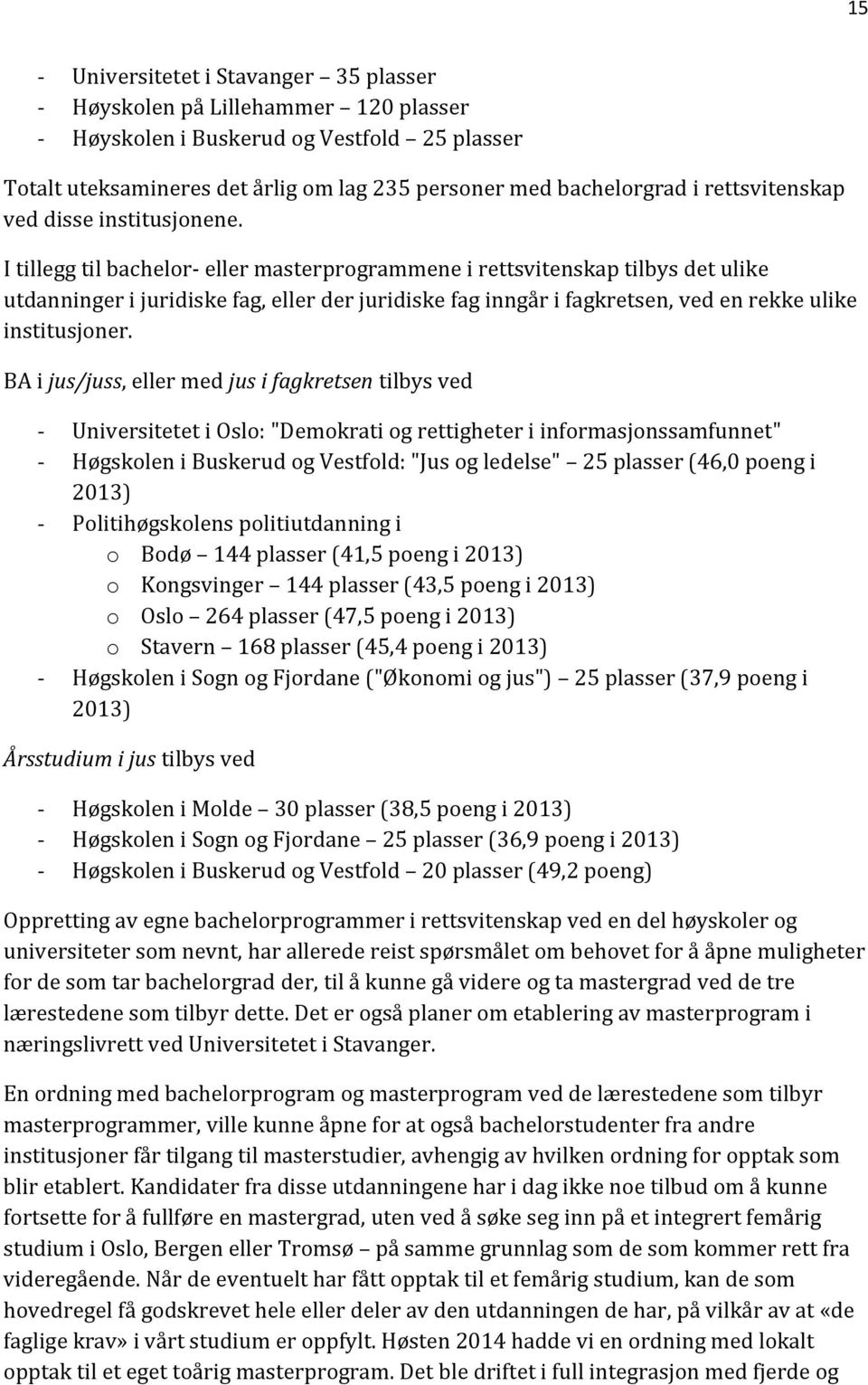 I tillegg til bachelor- eller masterprogrammene i rettsvitenskap tilbys det ulike utdanninger i juridiske fag, eller der juridiske fag inngår i fagkretsen, ved en rekke ulike institusjoner.