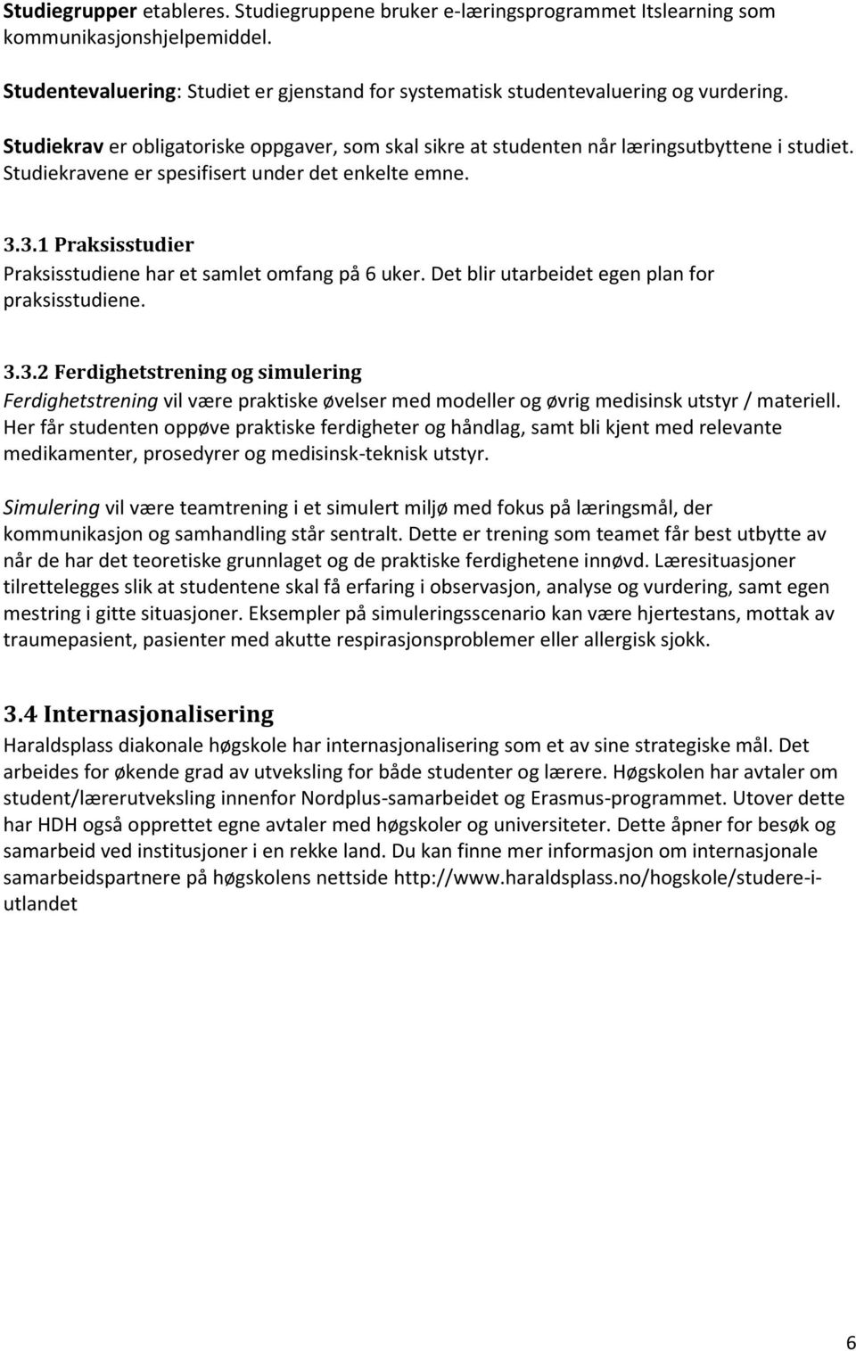 3.1 Praksisstudier Praksisstudiene har et samlet omfang på 6 uker. Det blir utarbeidet egen plan for praksisstudiene. 3.3.2 Ferdighetstrening og simulering Ferdighetstrening vil være praktiske øvelser med modeller og øvrig medisinsk utstyr / materiell.