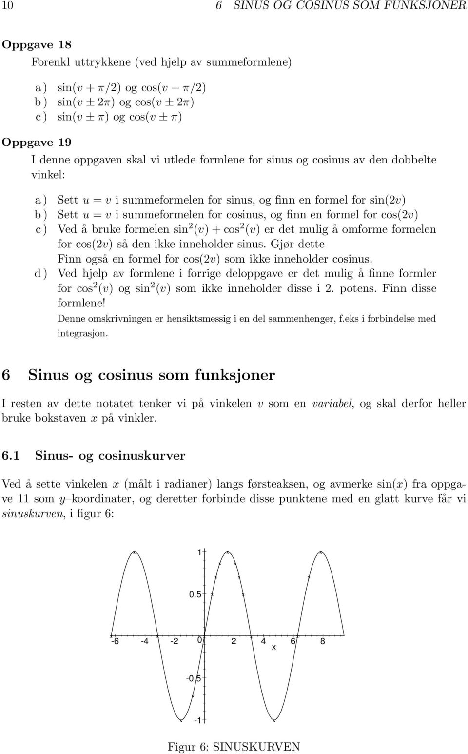 en formel for cos(2v) c) Ved å bruke formelen sin 2 (v)+cos 2 (v) er det mulig å omforme formelen for cos(2v) så den ikke inneholder sinus.