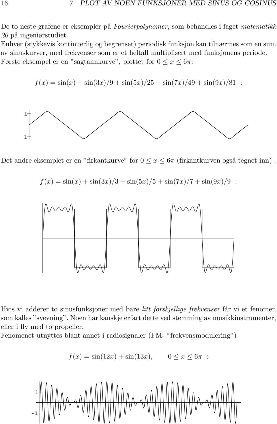 Første eksempel er en sagtannkurve, plottet for 0 6π: f() =sin() sin(3)/9+sin(5)/25 sin(7)/49 + sin(9)/8 : Det andre eksemplet er en firkantkurve for 0 6π (firkantkurven også tegnet inn) : f()