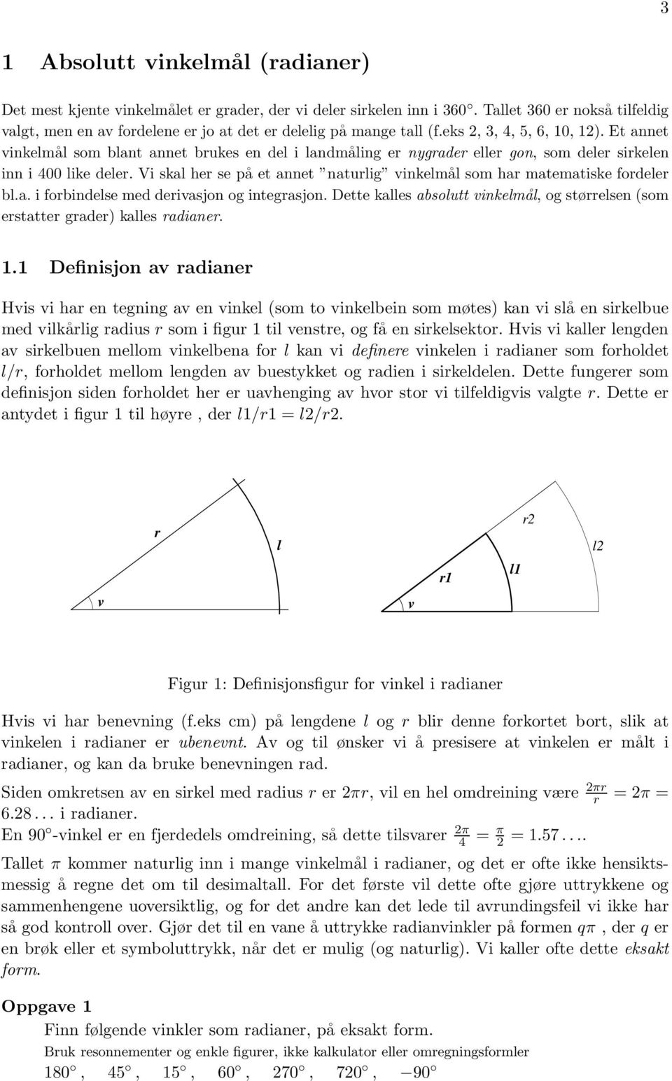 Et annet vinkelmål som blant annet brukes en del i landmåling er nygrader eller gon, som deler sirkelen inn i 400 like deler.